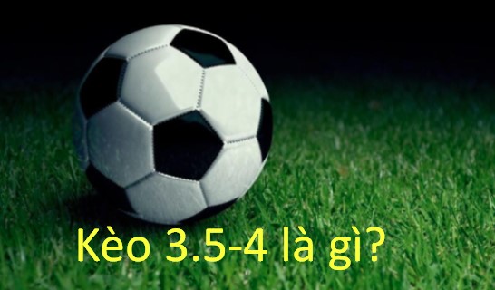 Kèo 3.5-4 là gì?